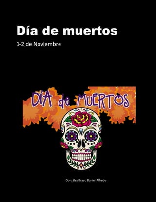 Día de muertos
1-2 de Noviembre
González Bravo Daniel Alfredo
 