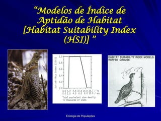 “Modelos de Índice de
   Aptidão de Habitat
[Habitat Suitability Index
         (HSI)] ”




         Ecologia de Populações
 