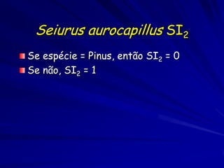 Seiurus aurocapillus SI2
Se espécie = Pinus, então SI2 = 0
Se não, SI2 = 1
 