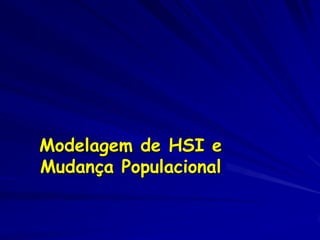 Modelagem de HSI e
Mudança Populacional
 
