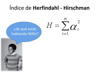Índice de  Herfindahl - Hirschman  ¿de qué estás hablando Willis? 