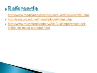 http://www.medicinapreventiva.com.ve/articulos/IMC.htm
 http://saia.uts.edu.ve/moodle/login/index.php
 http://www.muyinteresante.tv/2012/10/importancia-del-
indice-de-masa-corporal.html
 