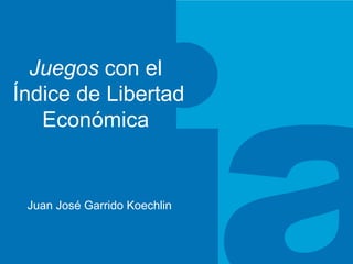 Juegos  con el  Índice de Libertad Económica  Juan José Garrido Koechlin 