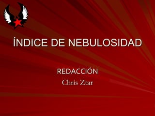 ÍNDICE DE NEBULOSIDAD

       REDACCIÓN
        Chris Ztar
 