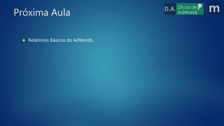  Relatórios Básicos do AdWords.
Próxima Aula
 
