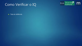  Tela do AdWords.
Como Verificar o IQ
 