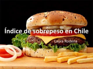 Índice de sobrepeso en Chile 
Laura Rodena 
 