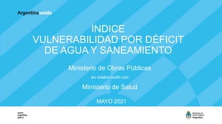 INDICE
VULNERABILIDAD POR DÉFICIT
DE AGUA Y SANEAMIENTO
Ministerio de Obras Públicas
en colaboración con
Ministerio de Salud
MAYO 2021
 