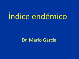 Índice endémico

   Dr. Mario García
 