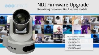 NewTek NDI Enabled
PTZ Cameras
From PTZOptics
NDI Firmware Upgrade
For existing customers Gen 2 camera models
 