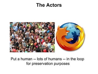 The Actors Put a human -- lots of humans -- in the loop  for preservation purposes 