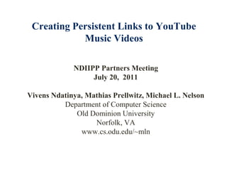 Creating Persistent Links to YouTube Music Videos <br />NDIIPP Partners Meeting<br />July 20,  2011<br />Vivens Ndatinya, ...