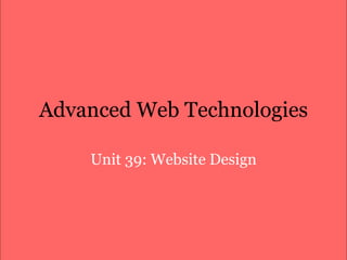 Advanced Web Technologies Unit 39: Website Design 