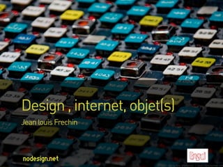 Design , internet, objet(s)
Jean louis Frechin
 
