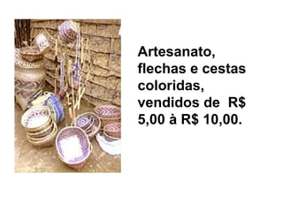 Artesanato,
flechas e cestas
coloridas,
vendidos de R$
5,00 à R$ 10,00.
 
