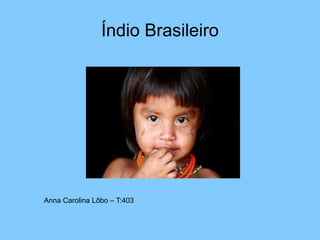 Índio Brasileiro
Anna Carolina Lôbo – T:403
 