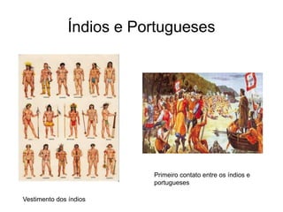 Índios e Portugueses
Vestimento dos índios
Primeiro contato entre os índios e
portugueses
 