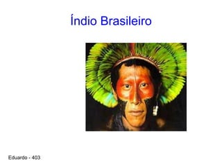 Índio Brasileiro
Eduardo - 403
 