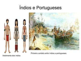 Índios e Portugueses
Vestimenta dos índios
Primeiro contato entre índios e portugueses
 