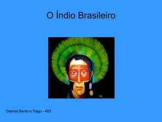 O Índio Brasileiro
Gabriel Bento e Tiago - 403
 