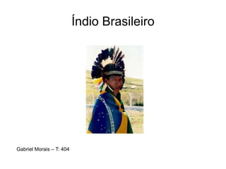 Índio Brasileiro
Gabriel Morais – T: 404
 
