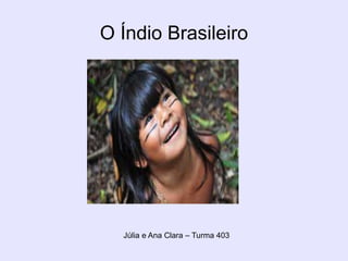 O Índio Brasileiro
Júlia e Ana Clara – Turma 403
 