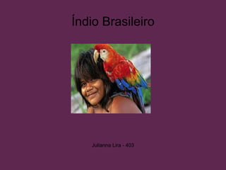 Índio Brasileiro
Julianna Lira - 403
 