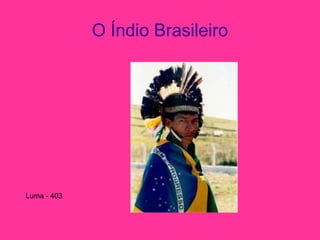O Índio Brasileiro
Luma - 403
 