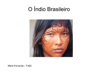 O Índio Brasileiro
Maria Fernanda – T:403
 