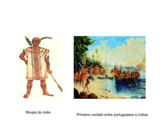 Roupa do índio
Primeiro contato entre portugueses e índios
 