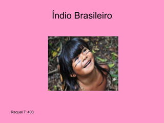 Índio Brasileiro
Raquel T: 403
 