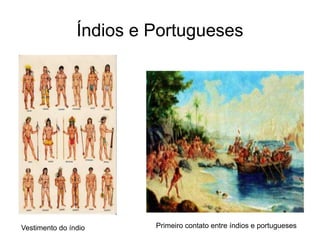 Índios e Portugueses
Vestimento do índio Primeiro contato entre índios e portugueses
 