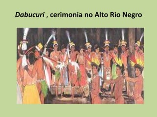 Dabucuri , cerimonia no Alto Rio Negro
 
