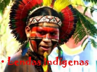 • Lendas indígenas
 