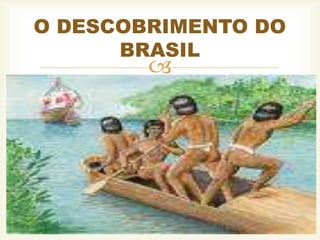 
O DESCOBRIMENTO DO
BRASIL
 