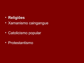 • Religiões
• Xamanismo caingangue
• Catolicismo popular
• Protestantismo
 