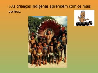 VIVEM EM ALDEIAS ;VIVEM NUS , MAS USAM ENFEITES, PINTURAS E ARDONOS;As crianças indígenas aprendem com os mais velhos.Rituais e festas em grupo RICO MATERIAL ARTESANAL.TEM UM LÍDER (CHEFE DA TRIBO) conhecido como CACIQUE.O líder indígena Davi KopenawaYanomami