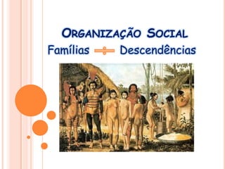 ORGANIZAÇÃO SOCIAL
Famílias Descendências
 