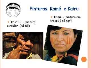 Pinturas Kamé e Kairu
 Kamé - pintura em
traços ( râ ror) Kairu - - pintura
circular (râ téi)
 