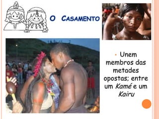 • Unem
membros das
metades
opostas; entre
um Kamé e um
Kairu
O CASAMENTO
 