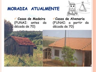 MORADIA ATUALMENTE
 Casas de Madeira
(FUNAI: antes da
década de 70)
Casas de Alvenaria
(FUNAI: a partir da
década de 70)
 