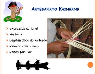 ARTESANATO KAINGANG
 Expressão cultural
 História
 Legitimidade do Artesão
 Relação com o meio
 Renda familiar
 
