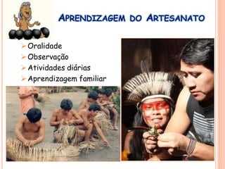 APRENDIZAGEM DO ARTESANATO
Oralidade
Observação
Atividades diárias
Aprendizagem familiar
 
