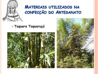 MATERIAIS UTILIZADOS NA
CONFECÇÃO DO ARTESANATO
Taquara Taquaruçú
 