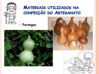 MATERIAIS UTILIZADOS NA
CONFECÇÃO DO ARTESANATO
 Porongos
 