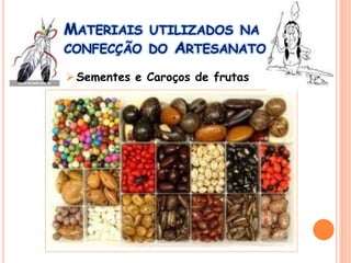 MATERIAIS UTILIZADOS NA
CONFECÇÃO DO ARTESANATO
Sementes e Caroços de frutas
 