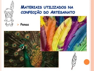 MATERIAIS UTILIZADOS NA
CONFECÇÃO DO ARTESANATO
 Penas
 