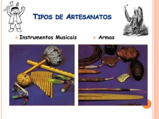 TIPOS DE ARTESANATOS
Instrumentos Musicais  Armas
 