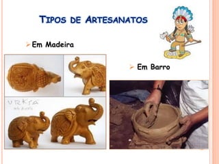 TIPOS DE ARTESANATOS
Em Madeira
 Em Barro
 