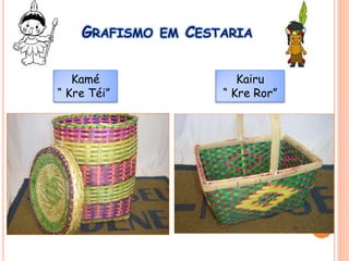 GRAFISMO EM CESTARIA
Kamé
“ Kre Téi”
Kairu
“ Kre Ror”
 